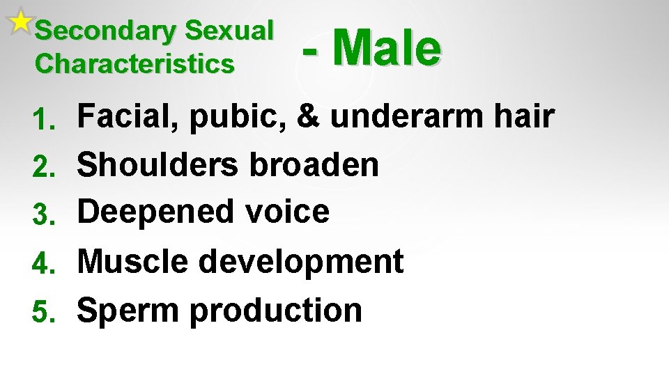 Secondary Sexual Characteristics - Male 1. Facial, pubic, & underarm hair 2. Shoulders broaden Secondary Sexual Characteristics - Male 1. Facial, pubic, & underarm hair 2. Shoulders broaden