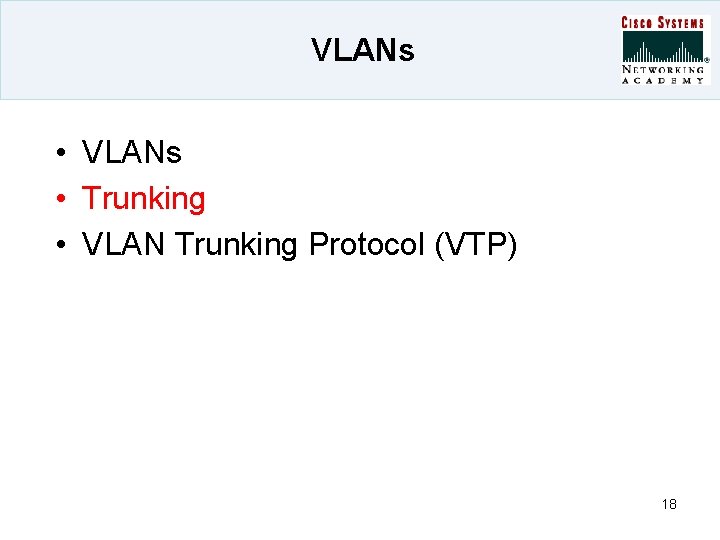 VLANs • VLANs • Trunking • VLAN Trunking Protocol (VTP) 18 
