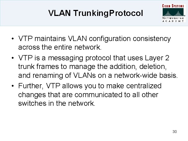 VLAN Trunking Protocol • VTP maintains VLAN configuration consistency across the entire network. •