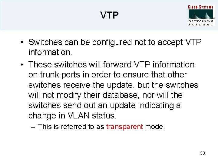 VTP • Switches can be configured not to accept VTP information. • These switches