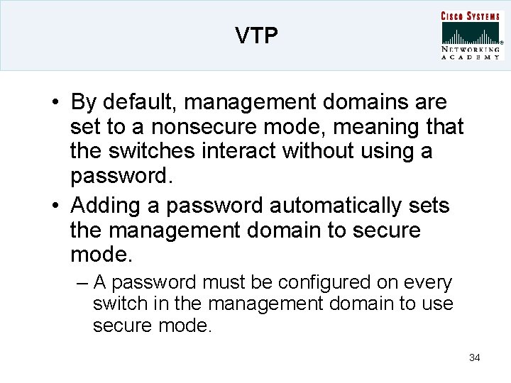 VTP • By default, management domains are set to a nonsecure mode, meaning that