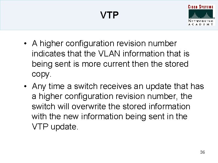 VTP • A higher configuration revision number indicates that the VLAN information that is