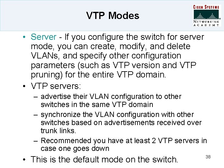 VTP Modes • Server - If you configure the switch for server mode, you