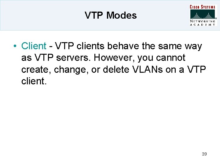 VTP Modes • Client - VTP clients behave the same way as VTP servers.