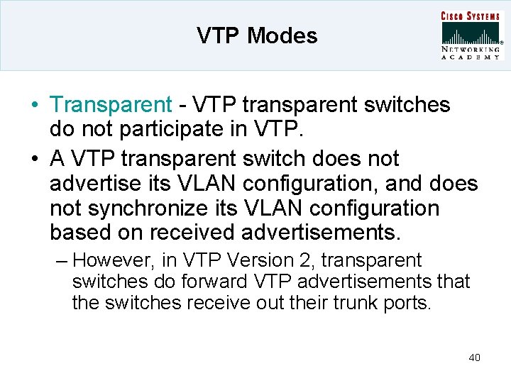 VTP Modes • Transparent - VTP transparent switches do not participate in VTP. •