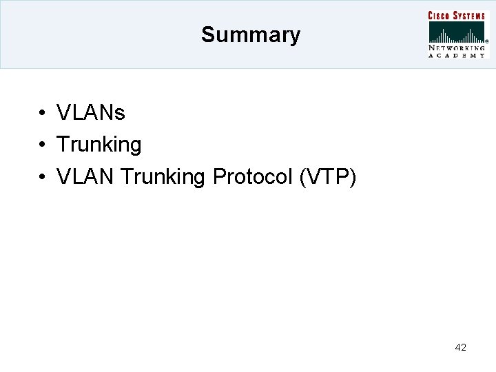 Summary • VLANs • Trunking • VLAN Trunking Protocol (VTP) 42 