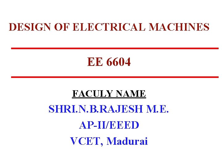 DESIGN OF ELECTRICAL MACHINES EE 6604 FACULY NAME SHRI. N. B. RAJESH M. E.