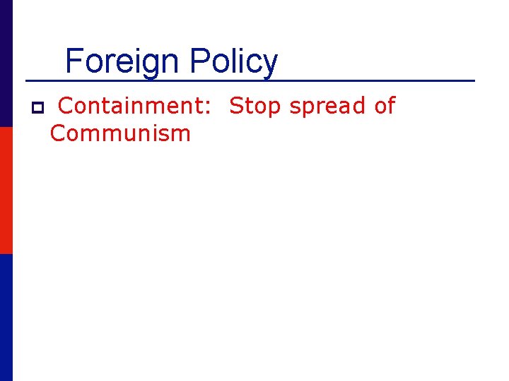 Foreign Policy p Containment: Stop spread of Communism 