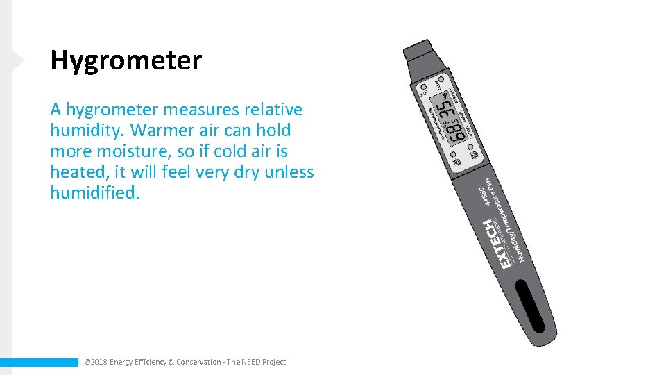 Hygrometer A hygrometer measures relative humidity. Warmer air can hold more moisture, so if