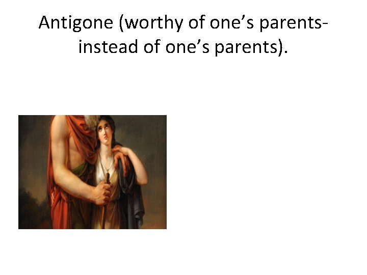 Antigone (worthy of one’s parentsinstead of one’s parents). 