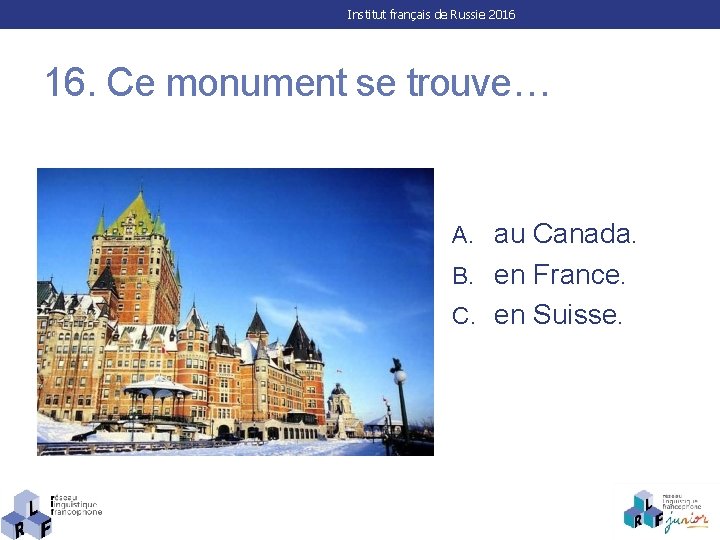 Institut français de Russie 2016 16. Ce monument se trouve… A. au Canada. B.