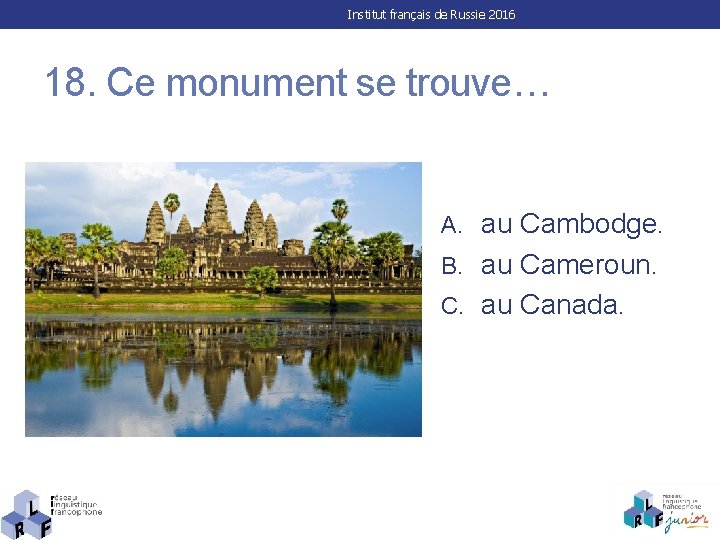 Institut français de Russie 2016 18. Ce monument se trouve… A. au Cambodge. B.