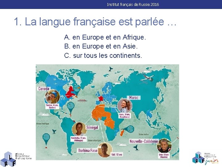 Institut français de Russie 2016 1. La langue française est parlée … A. en