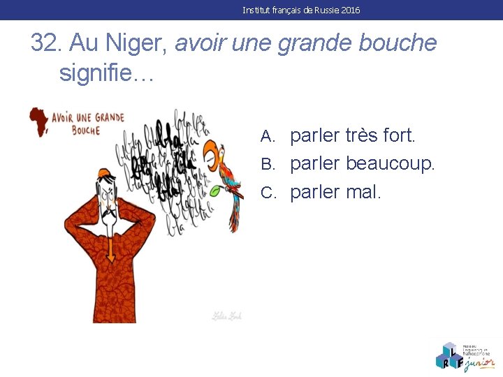 Institut français de Russie 2016 32. Au Niger, avoir une grande bouche signifie… A.