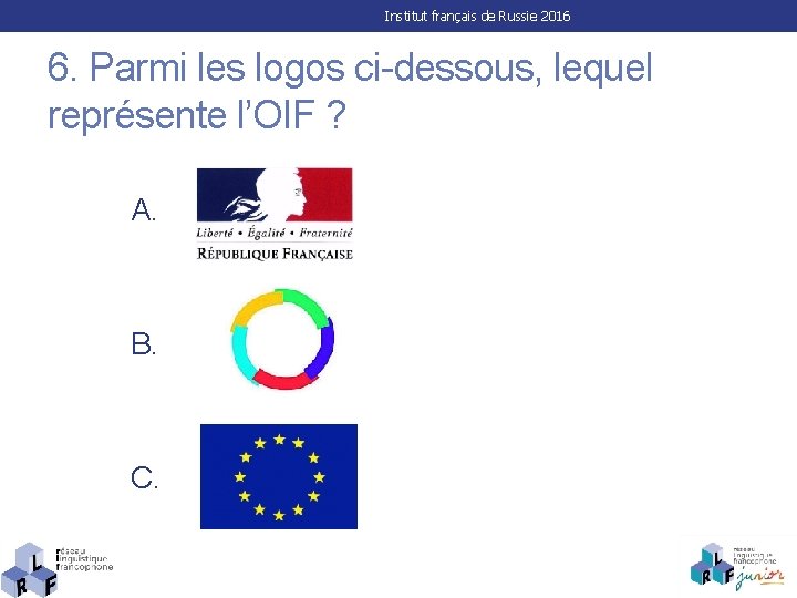 Institut français de Russie 2016 6. Parmi les logos ci-dessous, lequel représente l’OIF ?