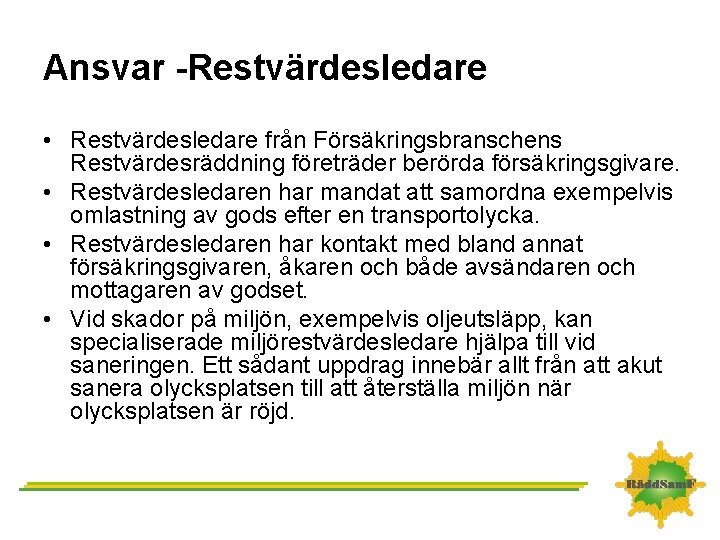 Ansvar -Restvärdesledare • Restvärdesledare från Försäkringsbranschens Restvärdesräddning företräder berörda försäkringsgivare. • Restvärdesledaren har mandat