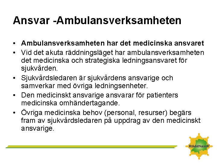 Ansvar -Ambulansverksamheten • Ambulansverksamheten har det medicinska ansvaret • Vid det akuta räddningsläget har