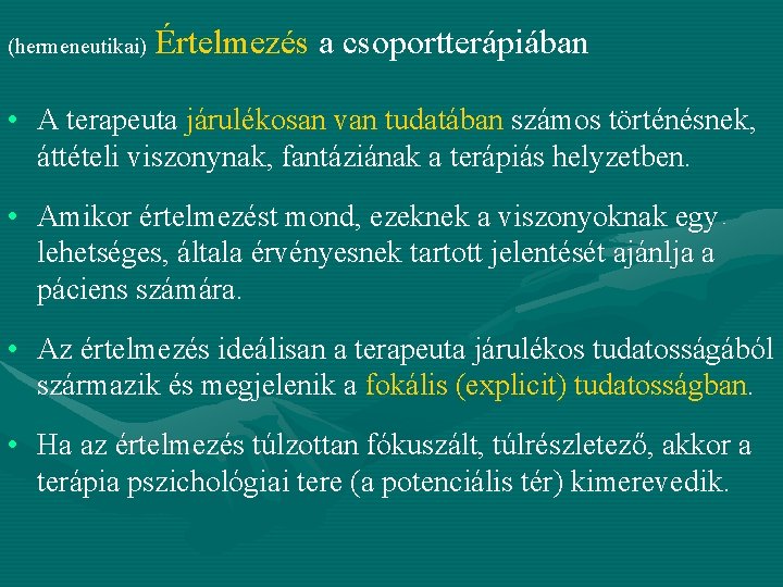 (hermeneutikai) Értelmezés a csoportterápiában • A terapeuta járulékosan van tudatában számos történésnek, áttételi viszonynak,