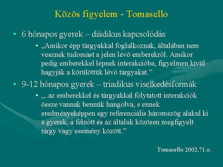 Közös figyelem - Tomasello • 6 hónapos gyerek – diádikus kapcsolódás • „Amikor épp