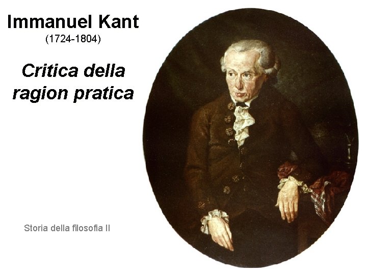 Immanuel Kant (1724 -1804) Critica della ragion pratica Storia della filosofia II 