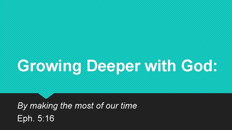 Growing Deeper with God: By making the most of our time Eph. 5: 16