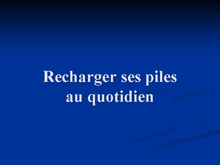 Recharger ses piles au quotidien 