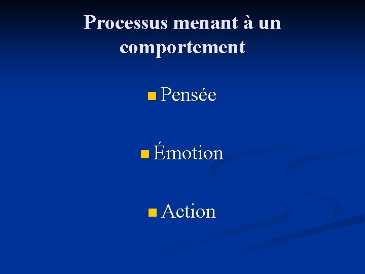 Processus menant à un comportement n Pensée n Émotion n Action 