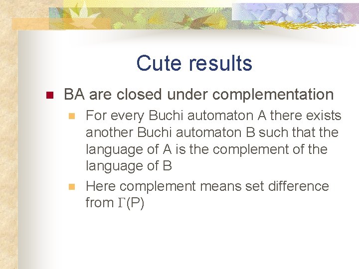Cute results n BA are closed under complementation n n For every Buchi automaton