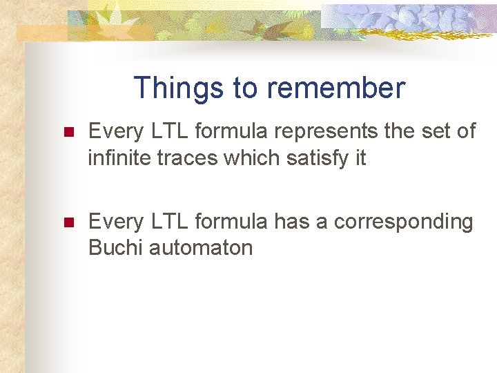 Things to remember n Every LTL formula represents the set of infinite traces which