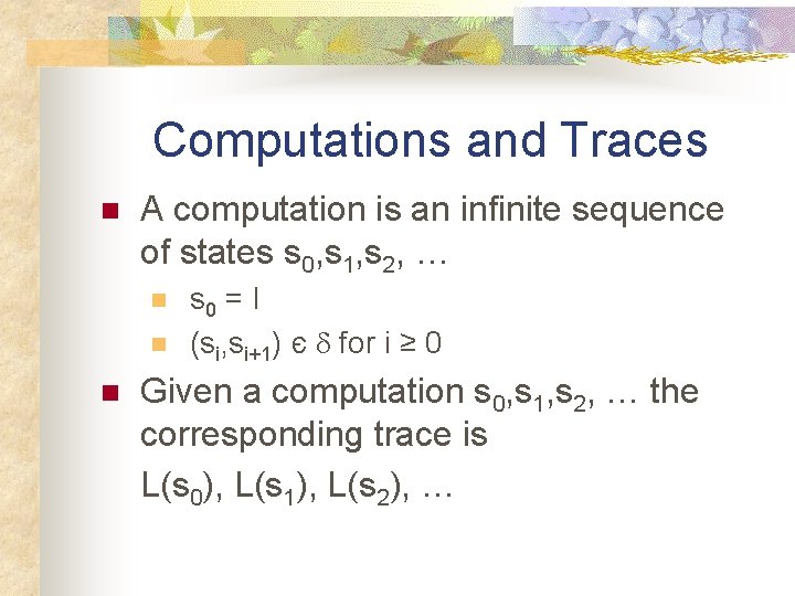 Computations and Traces n A computation is an infinite sequence of states s 0,