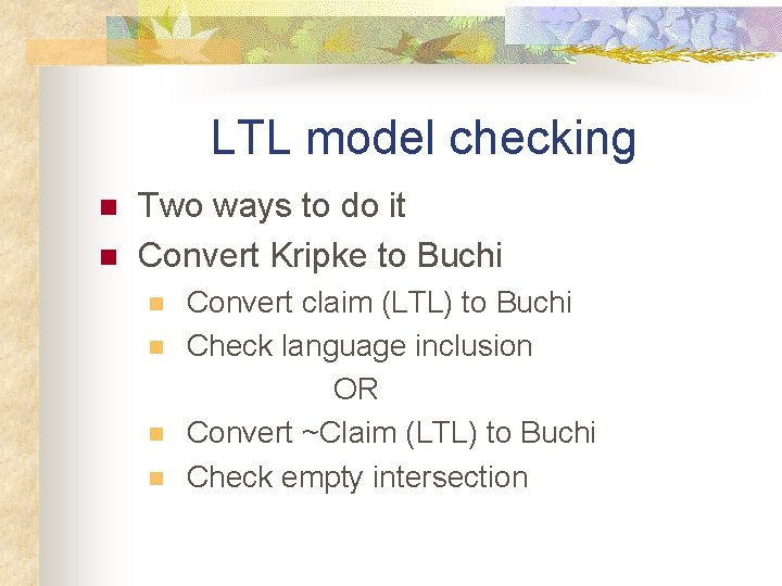 LTL model checking n n Two ways to do it Convert Kripke to Buchi