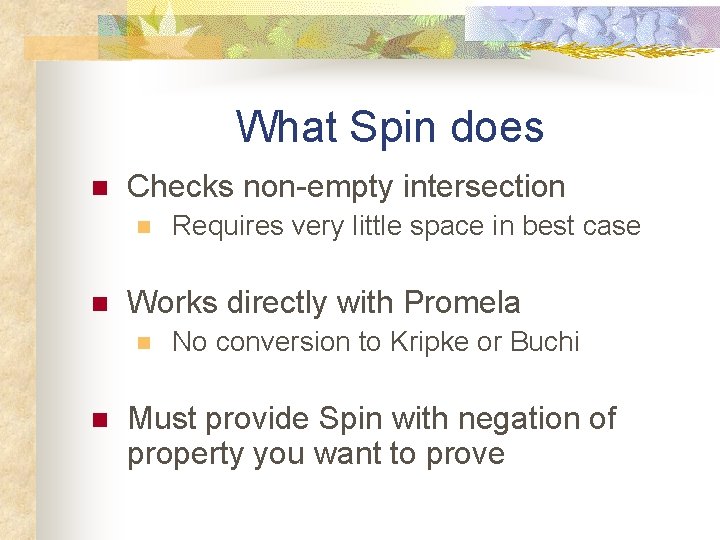 What Spin does n Checks non-empty intersection n n Works directly with Promela n