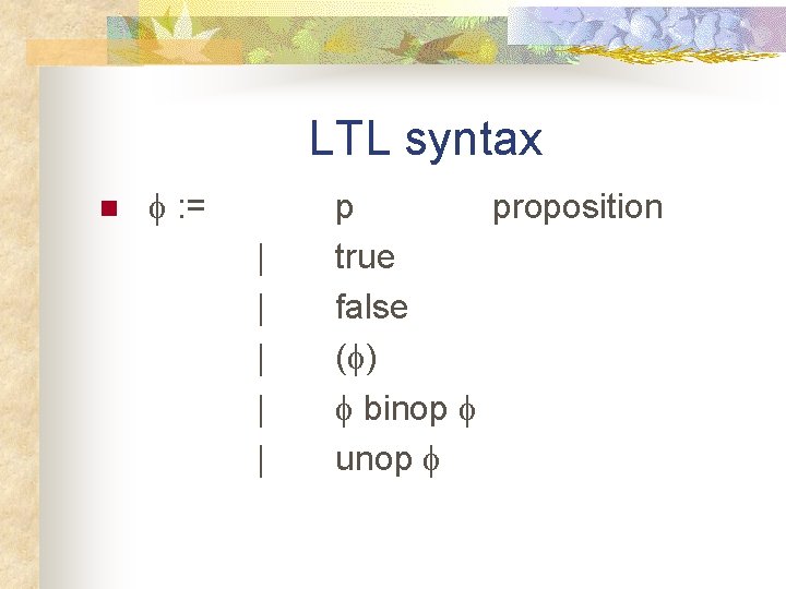 LTL syntax n f : = | | | p proposition true false (f)
