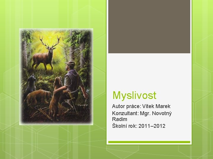 Myslivost Autor práce: Vitek Marek Konzultant: Mgr. Novotný Radim Školní rok: 2011– 2012 
