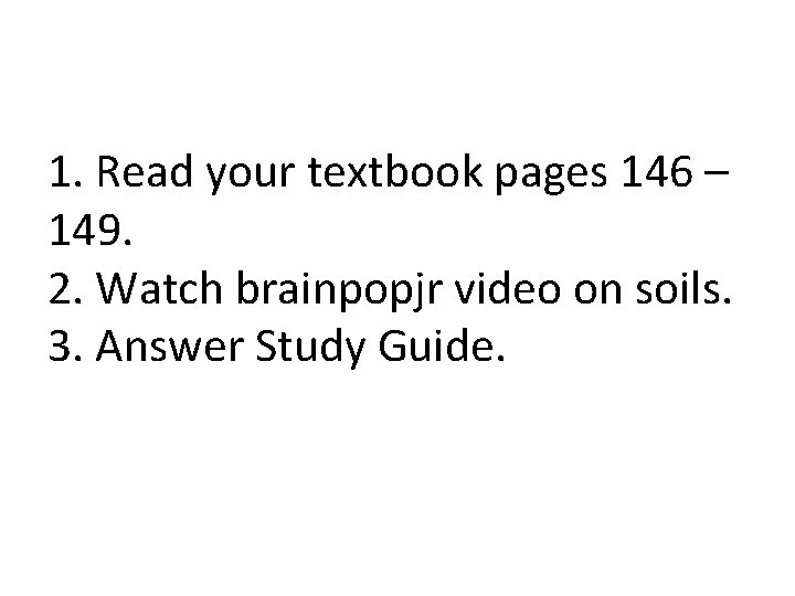 1. Read your textbook pages 146 – 149. 2. Watch brainpopjr video on soils.