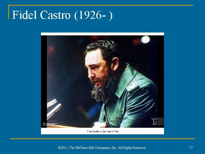 Fidel Castro (1926 - ) © 2011, The Mc. Graw-Hill Companies, Inc. All Rights