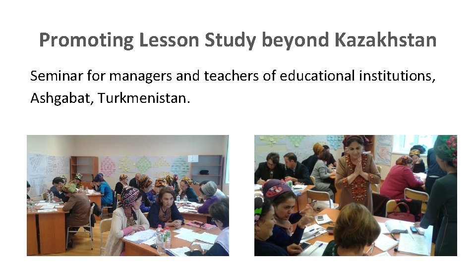 Promoting Lesson Study beyond Kazakhstan Seminar for managers and teachers of educational institutions, Ashgabat,
