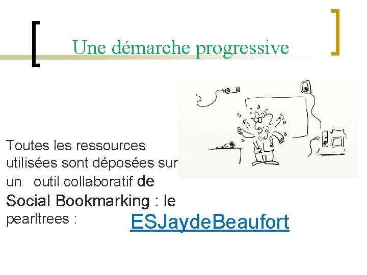 Une démarche progressive Toutes les ressources utilisées sont déposées sur un outil collaboratif de
