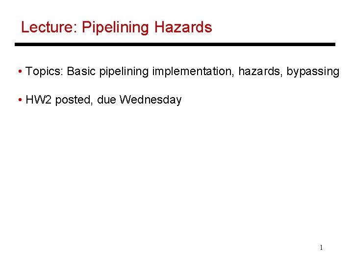 Lecture: Pipelining Hazards • Topics: Basic pipelining implementation, hazards, bypassing • HW 2 posted,