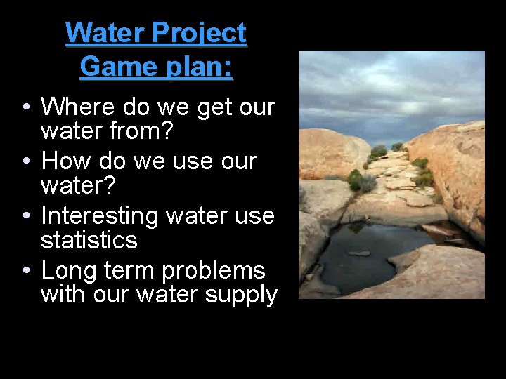 Water Project Game plan: • Where do we get our water from? • How