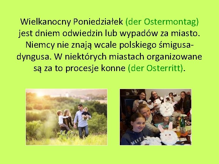 Wielkanocny Poniedziałek (der Ostermontag) jest dniem odwiedzin lub wypadów za miasto. Niemcy nie znają