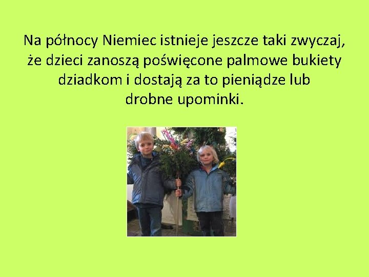 Na północy Niemiec istnieje jeszcze taki zwyczaj, że dzieci zanoszą poświęcone palmowe bukiety dziadkom