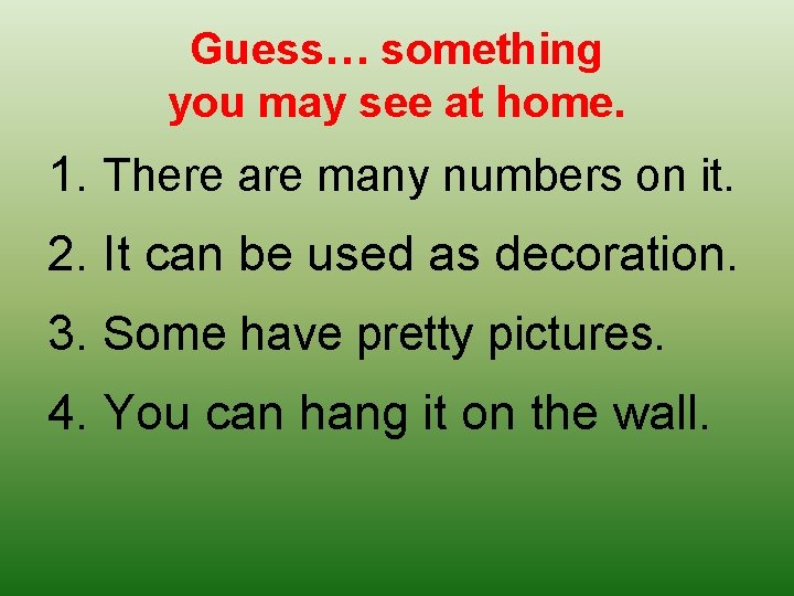 Guess… something you may see at home. 1. There are many numbers on it.