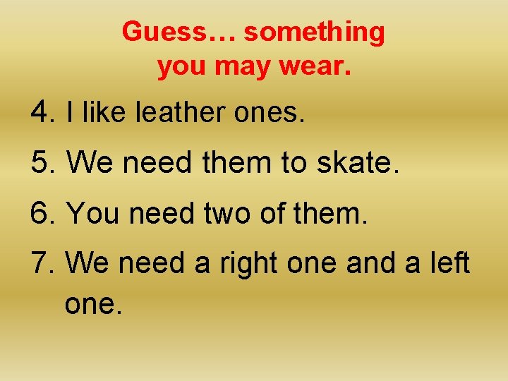 Guess… something you may wear. 4. I like leather ones. 5. We need them