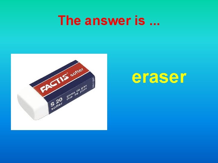 The answer is. . . eraser 