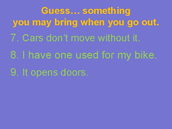 Guess… something you may bring when you go out. 7. Cars don’t move without
