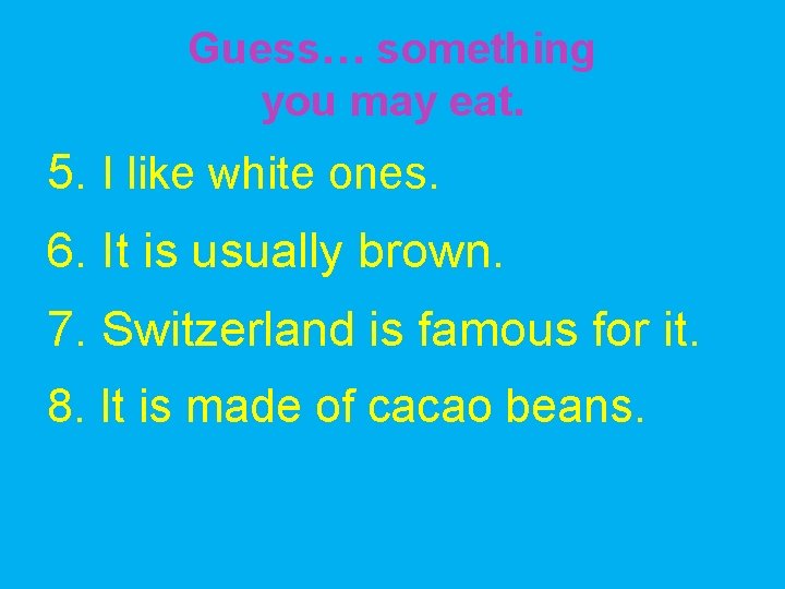 Guess… something you may eat. 5. I like white ones. 6. It is usually