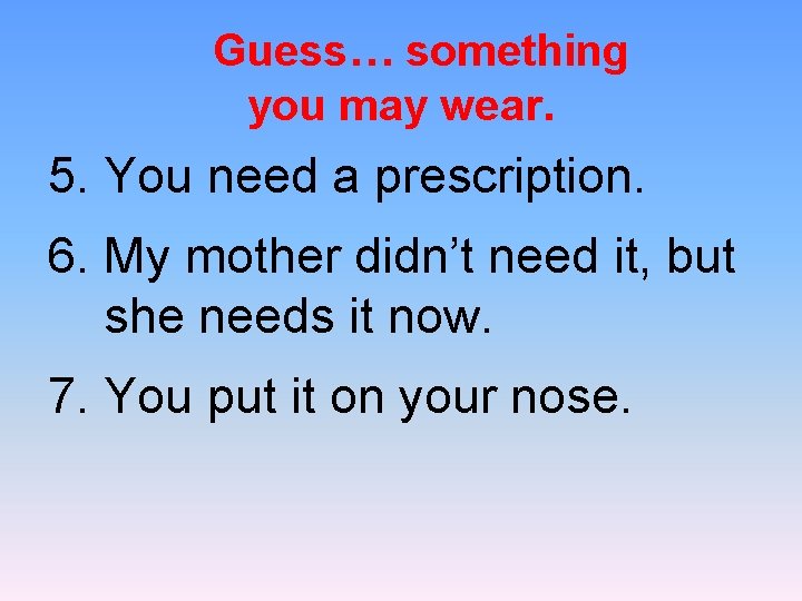 Guess… something you may wear. 5. You need a prescription. 6. My mother didn’t