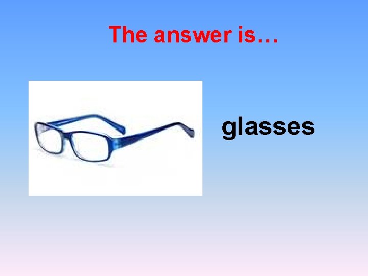 The answer is… glasses 