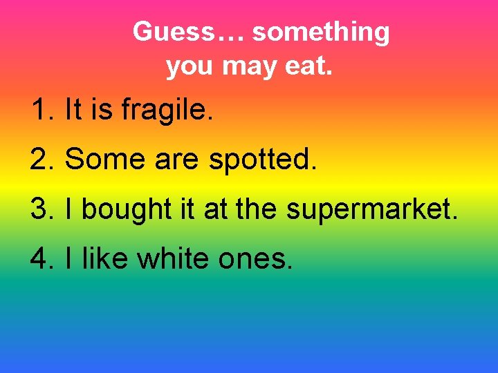 Guess… something you may eat. 1. It is fragile. 2. Some are spotted. 3.